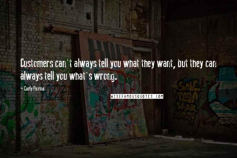 Carly Fiorina Quotes: Customers can't always tell you what they want, but they can always tell you what's wrong.