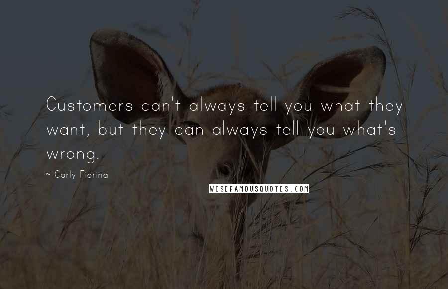 Carly Fiorina Quotes: Customers can't always tell you what they want, but they can always tell you what's wrong.
