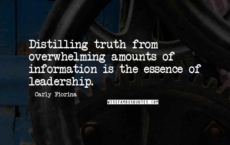 Carly Fiorina Quotes: Distilling truth from overwhelming amounts of information is the essence of leadership.