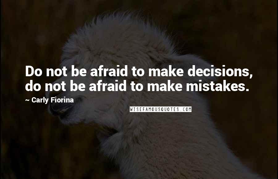 Carly Fiorina Quotes: Do not be afraid to make decisions, do not be afraid to make mistakes.