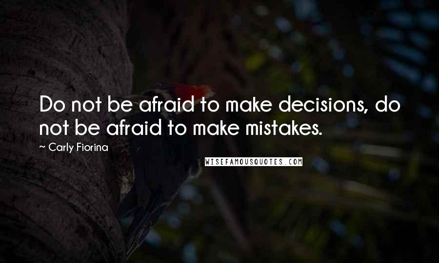 Carly Fiorina Quotes: Do not be afraid to make decisions, do not be afraid to make mistakes.