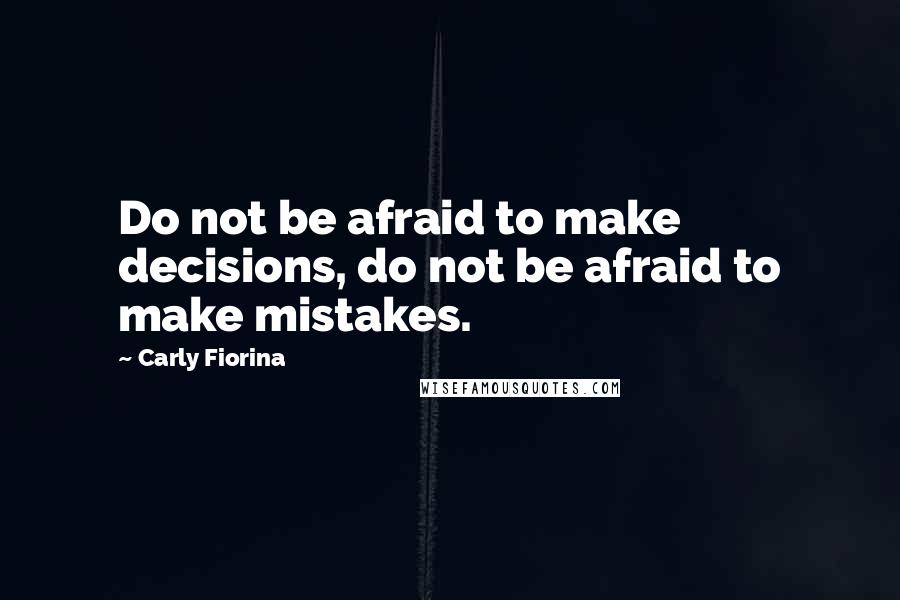 Carly Fiorina Quotes: Do not be afraid to make decisions, do not be afraid to make mistakes.