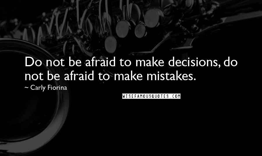 Carly Fiorina Quotes: Do not be afraid to make decisions, do not be afraid to make mistakes.