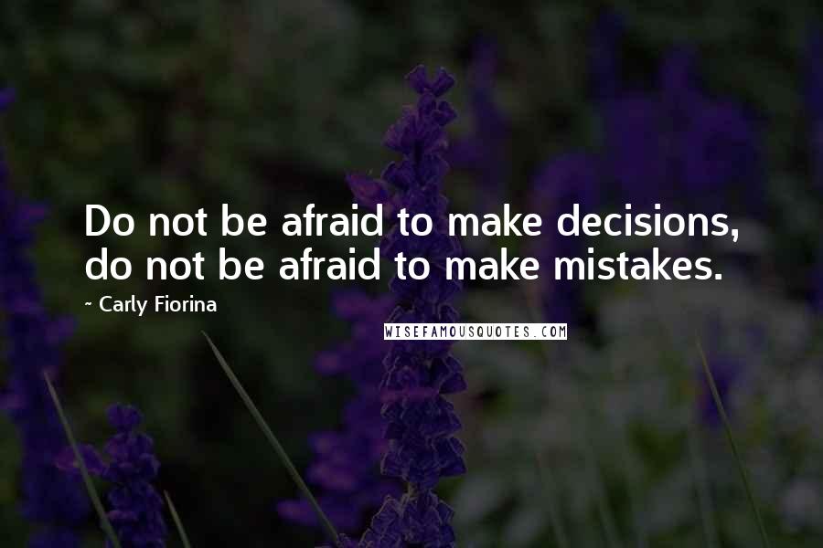 Carly Fiorina Quotes: Do not be afraid to make decisions, do not be afraid to make mistakes.