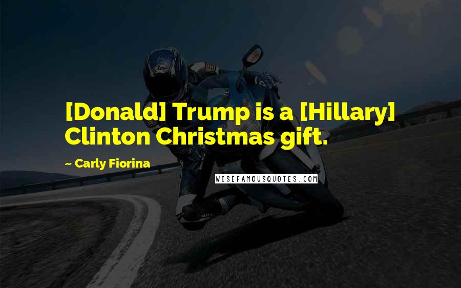 Carly Fiorina Quotes: [Donald] Trump is a [Hillary] Clinton Christmas gift.