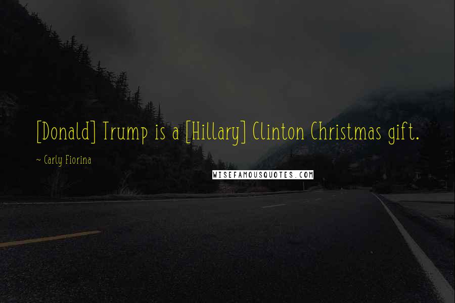 Carly Fiorina Quotes: [Donald] Trump is a [Hillary] Clinton Christmas gift.