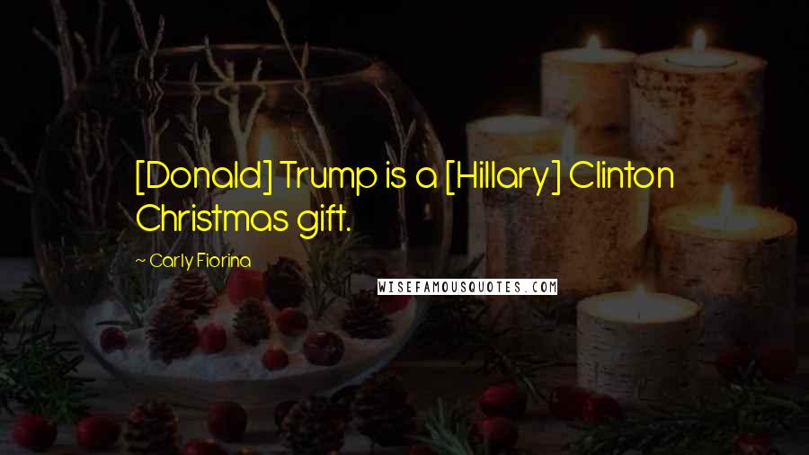 Carly Fiorina Quotes: [Donald] Trump is a [Hillary] Clinton Christmas gift.