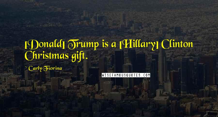 Carly Fiorina Quotes: [Donald] Trump is a [Hillary] Clinton Christmas gift.