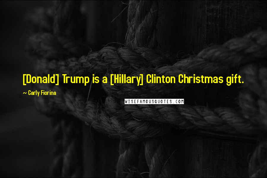 Carly Fiorina Quotes: [Donald] Trump is a [Hillary] Clinton Christmas gift.