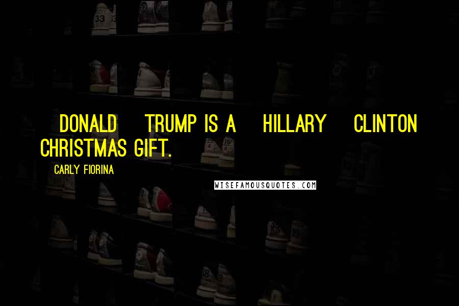 Carly Fiorina Quotes: [Donald] Trump is a [Hillary] Clinton Christmas gift.