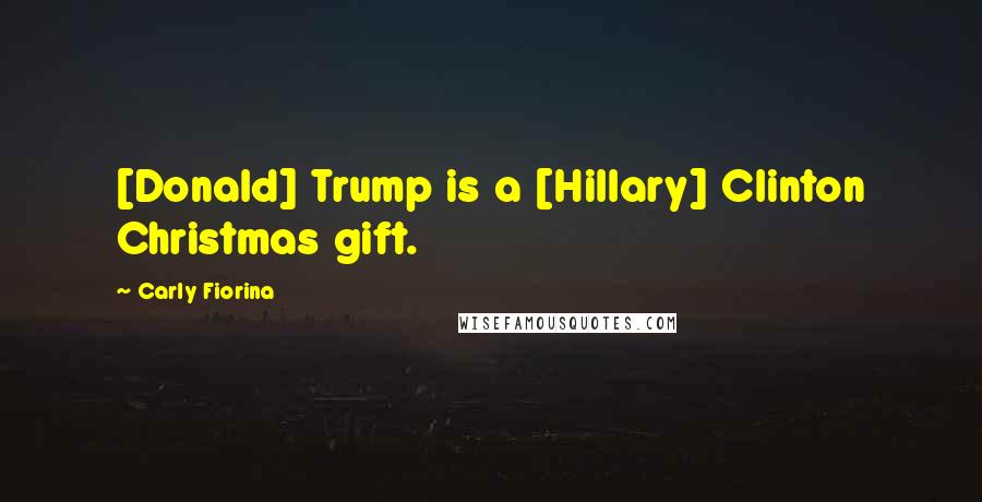 Carly Fiorina Quotes: [Donald] Trump is a [Hillary] Clinton Christmas gift.