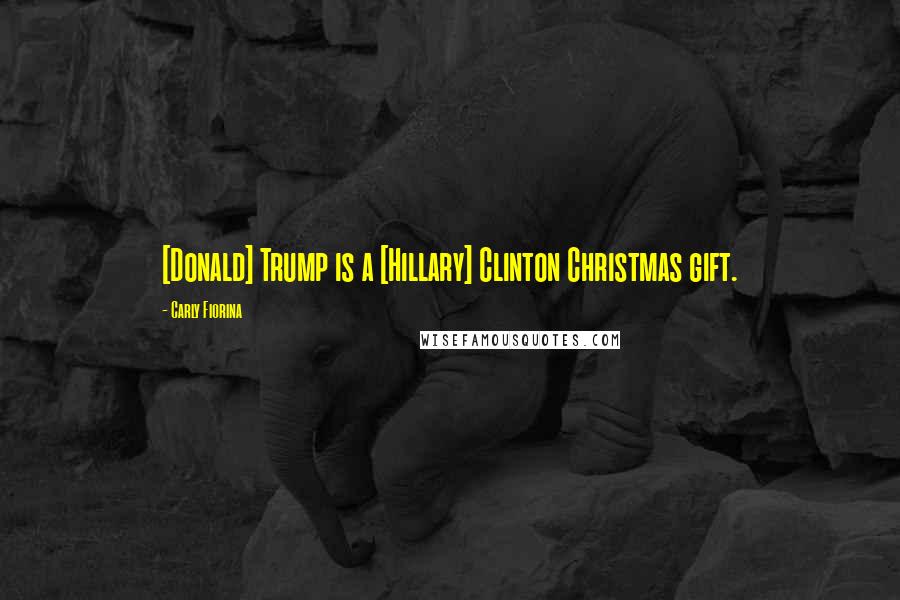 Carly Fiorina Quotes: [Donald] Trump is a [Hillary] Clinton Christmas gift.