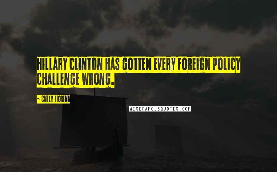 Carly Fiorina Quotes: Hillary Clinton has gotten every foreign policy challenge wrong.