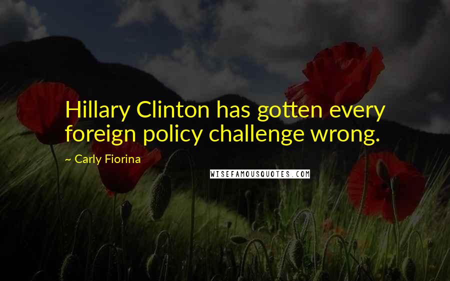 Carly Fiorina Quotes: Hillary Clinton has gotten every foreign policy challenge wrong.