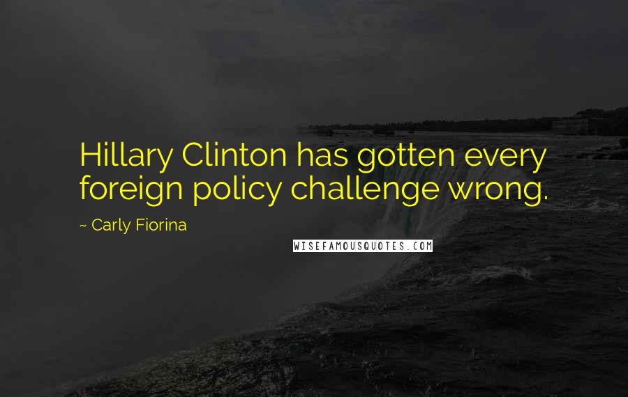 Carly Fiorina Quotes: Hillary Clinton has gotten every foreign policy challenge wrong.