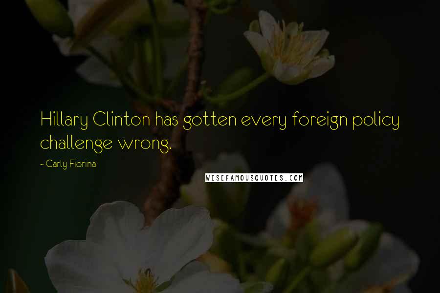 Carly Fiorina Quotes: Hillary Clinton has gotten every foreign policy challenge wrong.