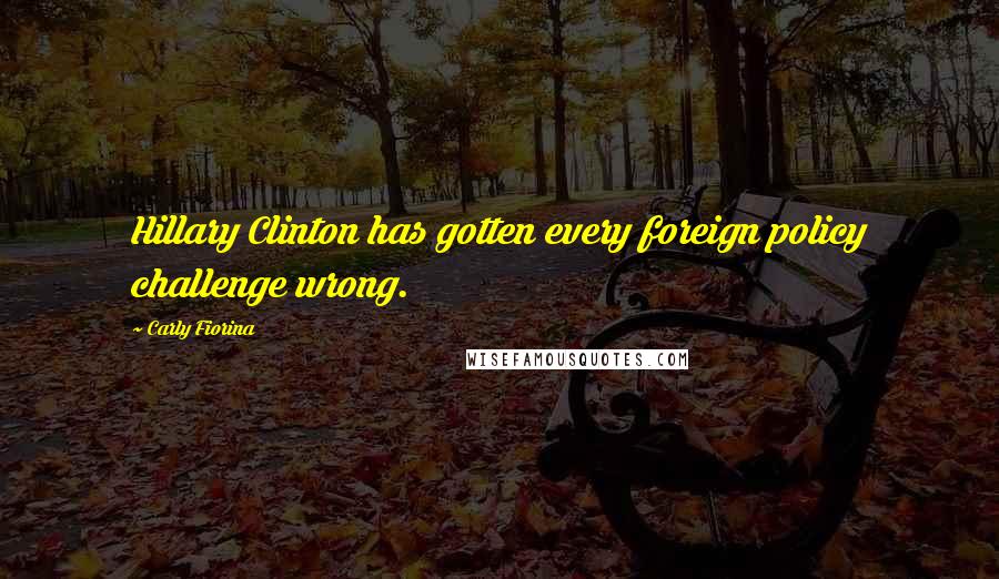 Carly Fiorina Quotes: Hillary Clinton has gotten every foreign policy challenge wrong.