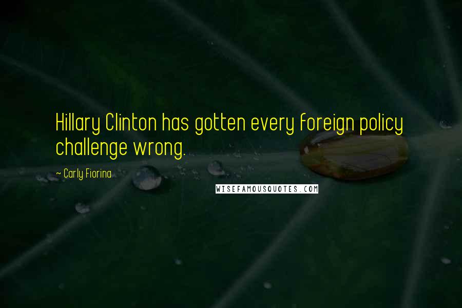 Carly Fiorina Quotes: Hillary Clinton has gotten every foreign policy challenge wrong.
