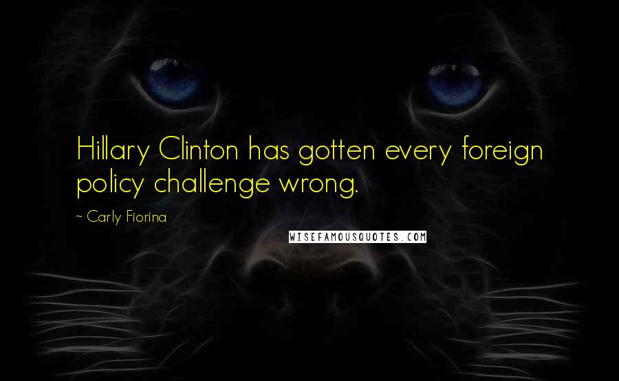 Carly Fiorina Quotes: Hillary Clinton has gotten every foreign policy challenge wrong.