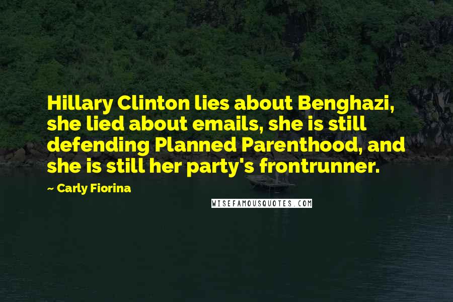 Carly Fiorina Quotes: Hillary Clinton lies about Benghazi, she lied about emails, she is still defending Planned Parenthood, and she is still her party's frontrunner.