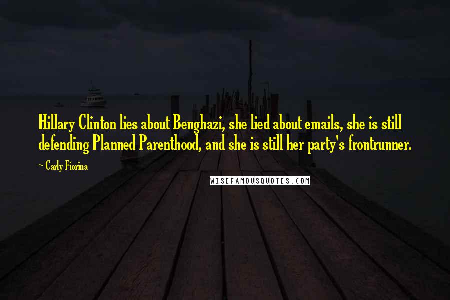 Carly Fiorina Quotes: Hillary Clinton lies about Benghazi, she lied about emails, she is still defending Planned Parenthood, and she is still her party's frontrunner.