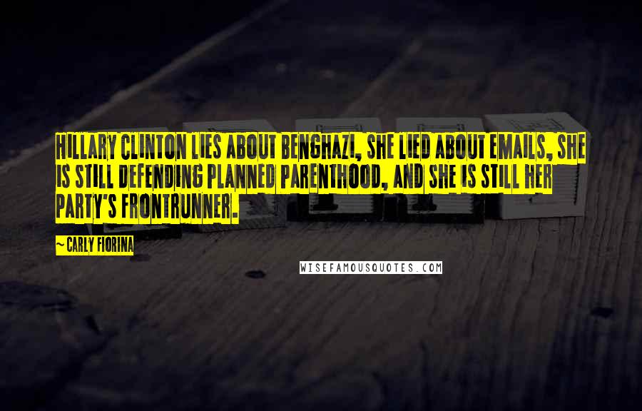 Carly Fiorina Quotes: Hillary Clinton lies about Benghazi, she lied about emails, she is still defending Planned Parenthood, and she is still her party's frontrunner.