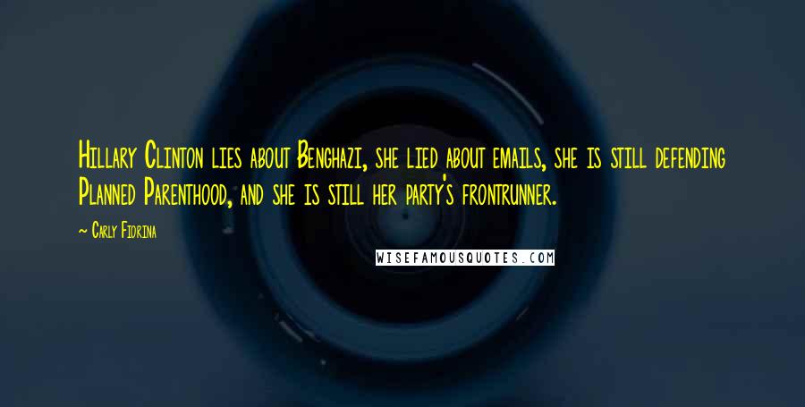 Carly Fiorina Quotes: Hillary Clinton lies about Benghazi, she lied about emails, she is still defending Planned Parenthood, and she is still her party's frontrunner.