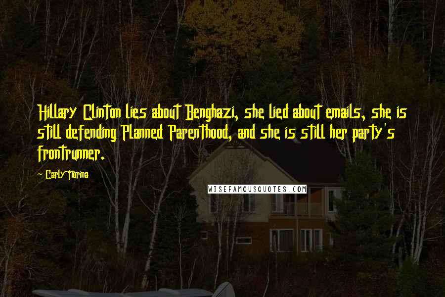 Carly Fiorina Quotes: Hillary Clinton lies about Benghazi, she lied about emails, she is still defending Planned Parenthood, and she is still her party's frontrunner.