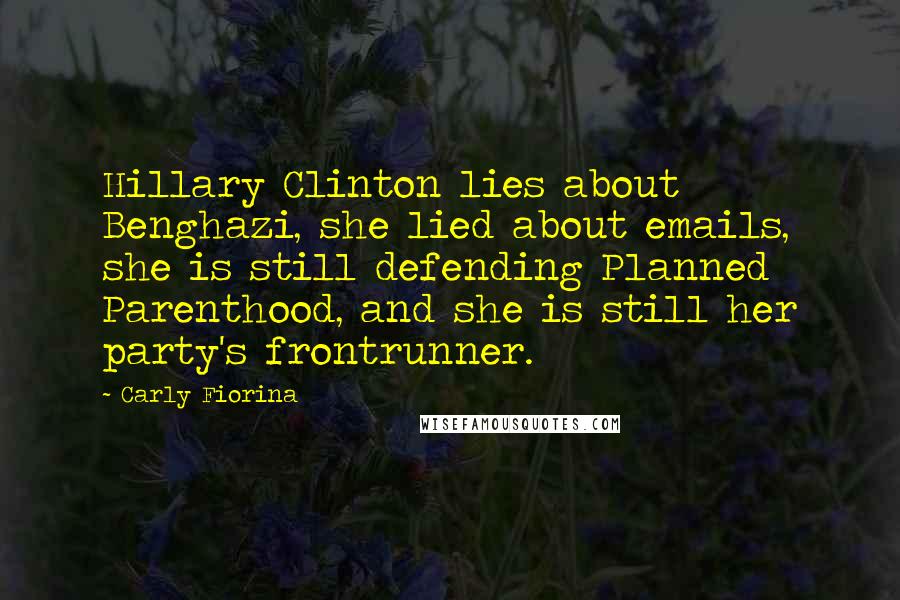 Carly Fiorina Quotes: Hillary Clinton lies about Benghazi, she lied about emails, she is still defending Planned Parenthood, and she is still her party's frontrunner.