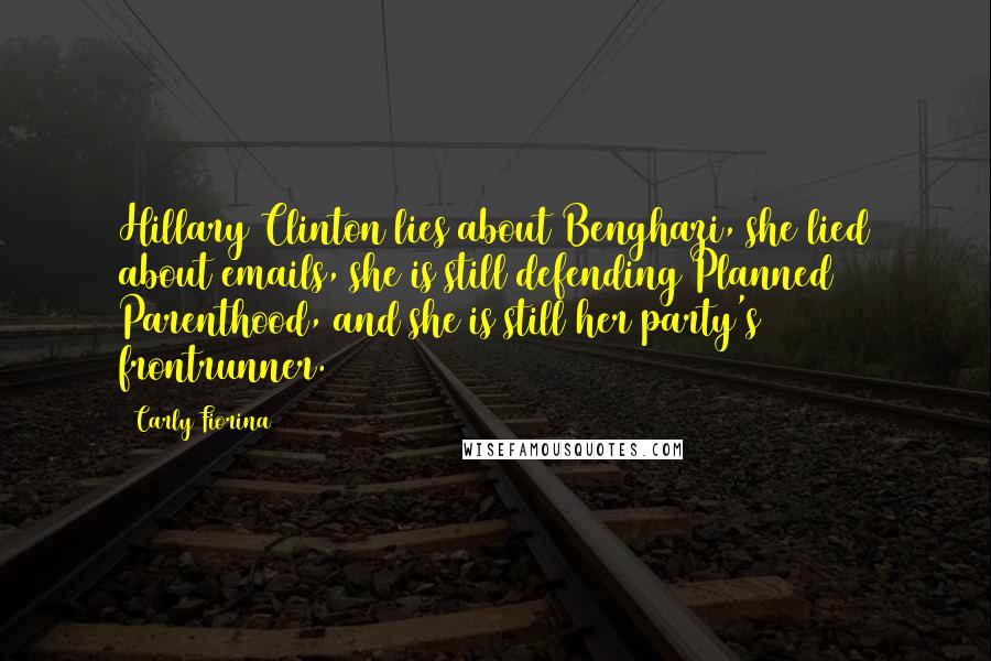 Carly Fiorina Quotes: Hillary Clinton lies about Benghazi, she lied about emails, she is still defending Planned Parenthood, and she is still her party's frontrunner.