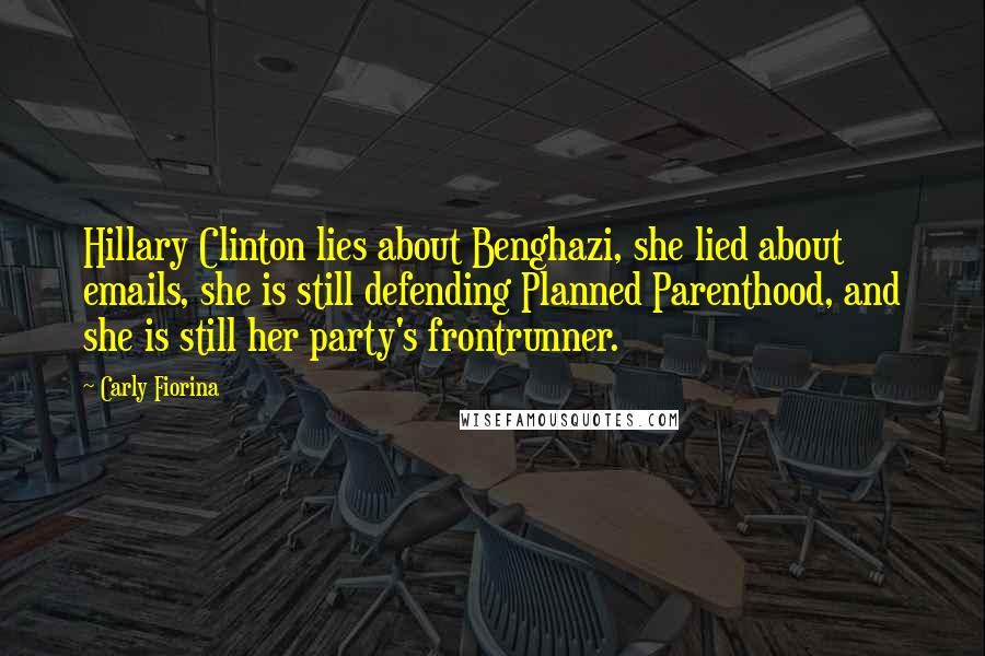 Carly Fiorina Quotes: Hillary Clinton lies about Benghazi, she lied about emails, she is still defending Planned Parenthood, and she is still her party's frontrunner.