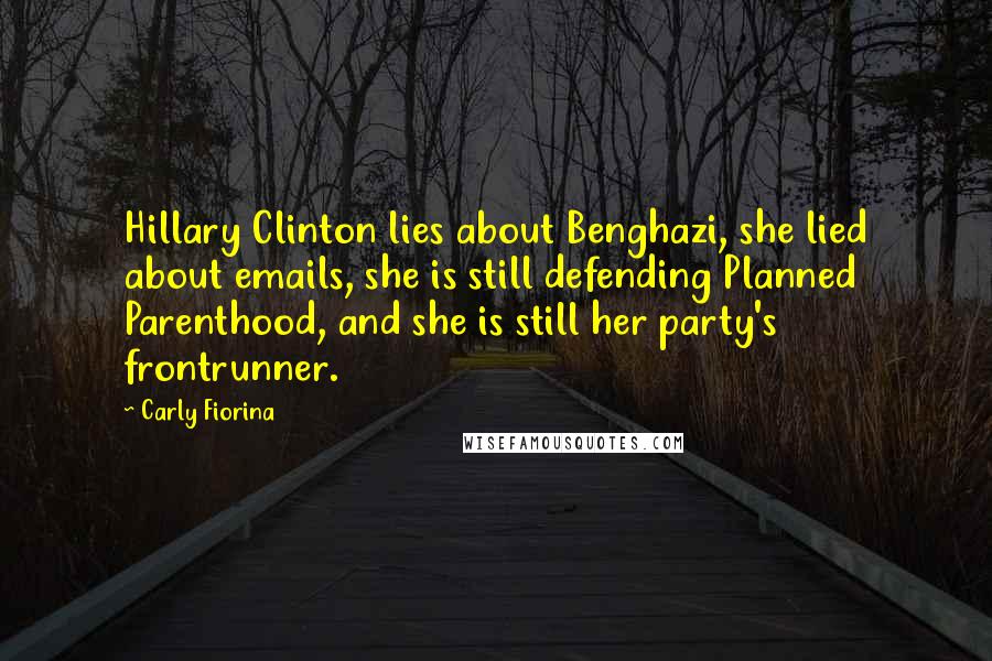 Carly Fiorina Quotes: Hillary Clinton lies about Benghazi, she lied about emails, she is still defending Planned Parenthood, and she is still her party's frontrunner.