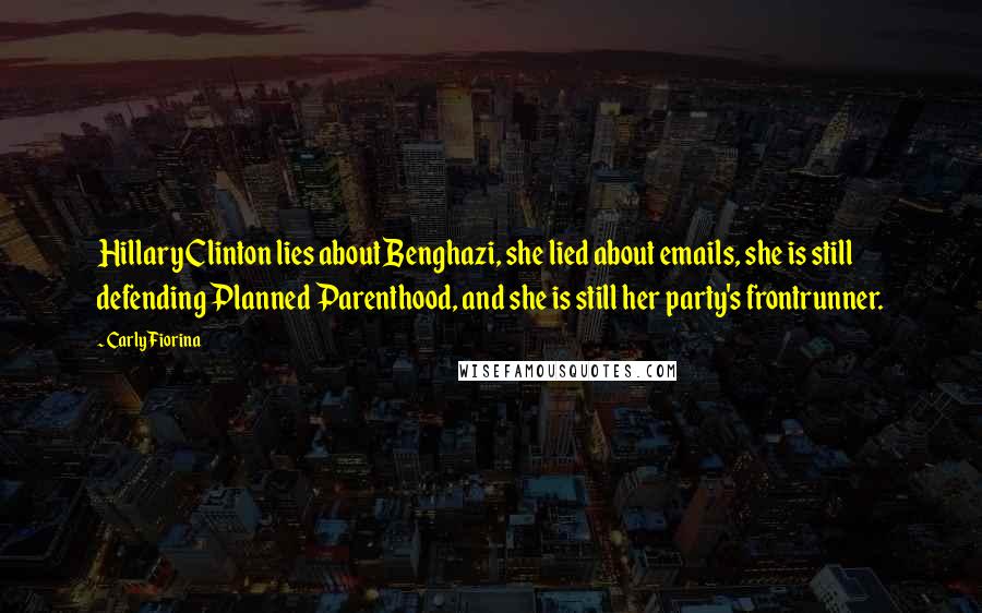 Carly Fiorina Quotes: Hillary Clinton lies about Benghazi, she lied about emails, she is still defending Planned Parenthood, and she is still her party's frontrunner.
