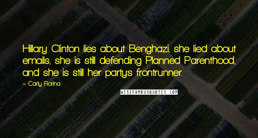 Carly Fiorina Quotes: Hillary Clinton lies about Benghazi, she lied about emails, she is still defending Planned Parenthood, and she is still her party's frontrunner.