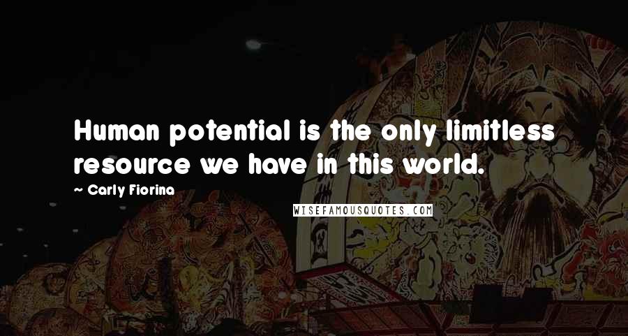 Carly Fiorina Quotes: Human potential is the only limitless resource we have in this world.