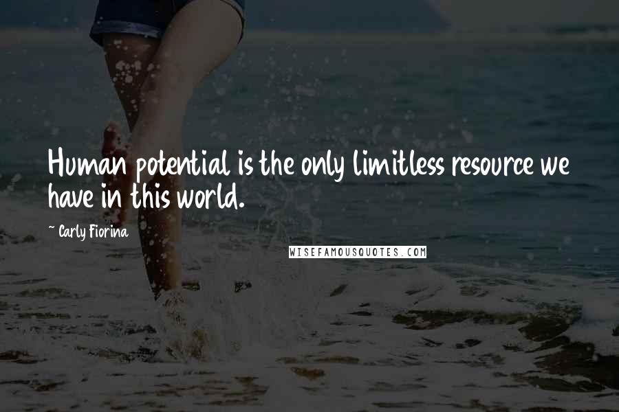 Carly Fiorina Quotes: Human potential is the only limitless resource we have in this world.