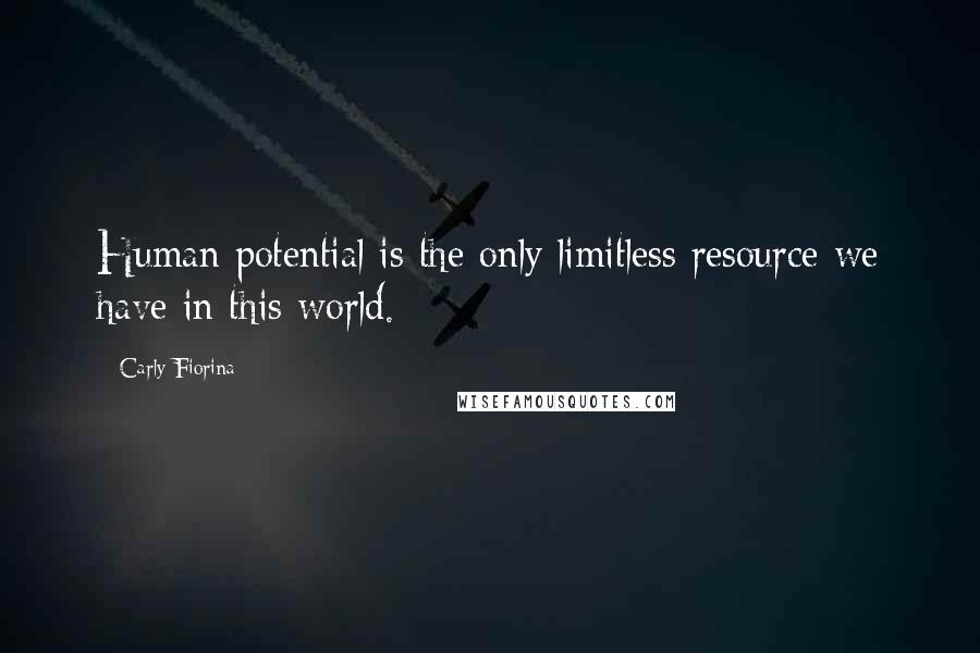 Carly Fiorina Quotes: Human potential is the only limitless resource we have in this world.
