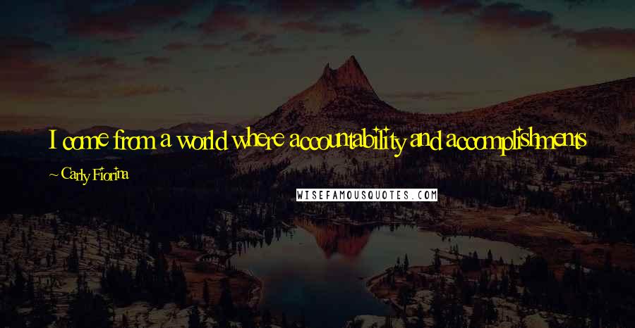 Carly Fiorina Quotes: I come from a world where accountability and accomplishments matter, and where titles and rhetoric take a back seat to results.