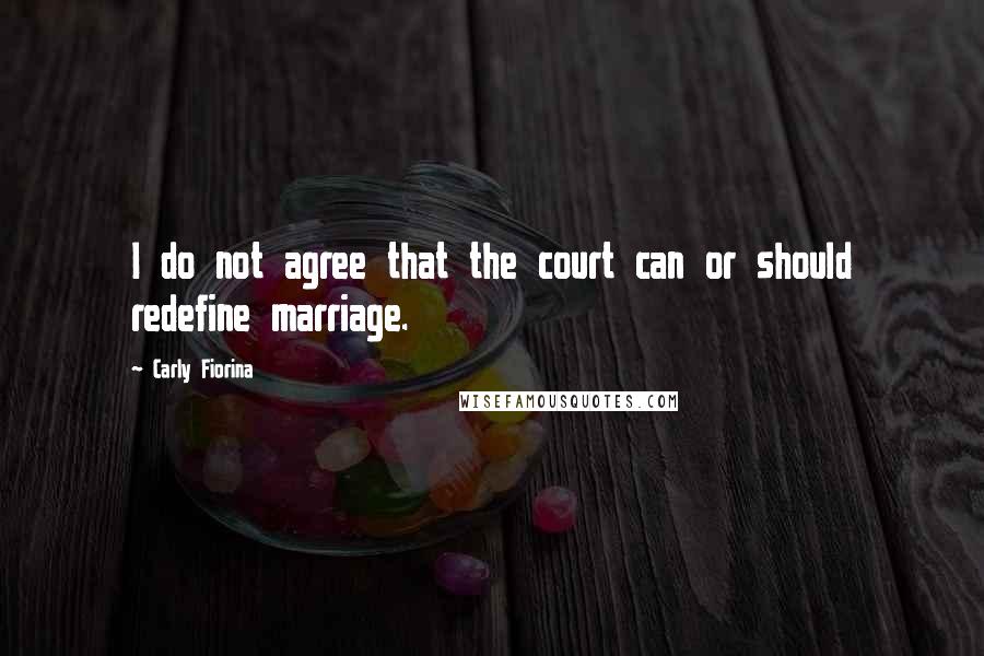 Carly Fiorina Quotes: I do not agree that the court can or should redefine marriage.