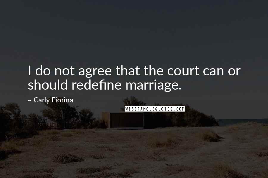 Carly Fiorina Quotes: I do not agree that the court can or should redefine marriage.