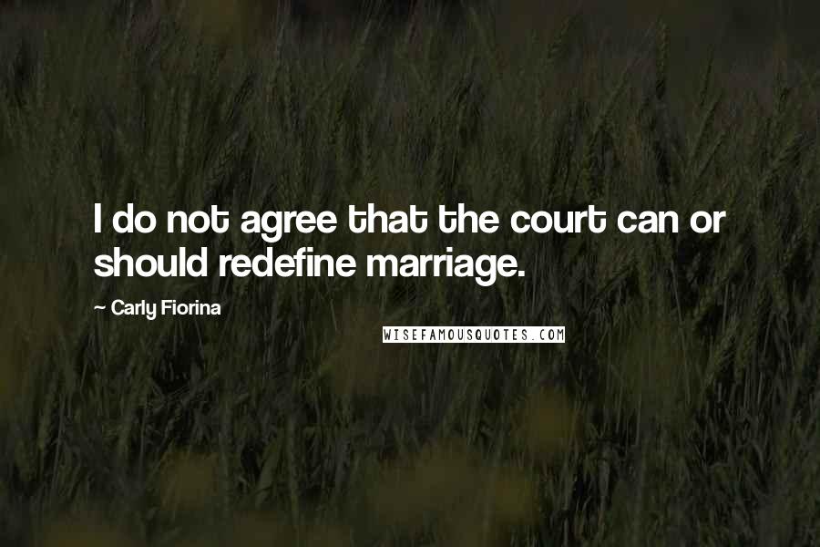 Carly Fiorina Quotes: I do not agree that the court can or should redefine marriage.