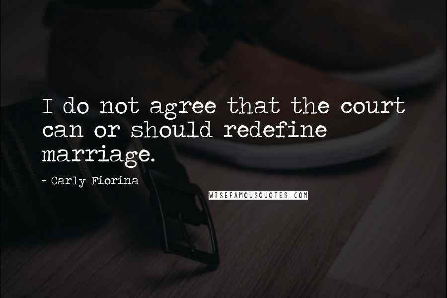 Carly Fiorina Quotes: I do not agree that the court can or should redefine marriage.