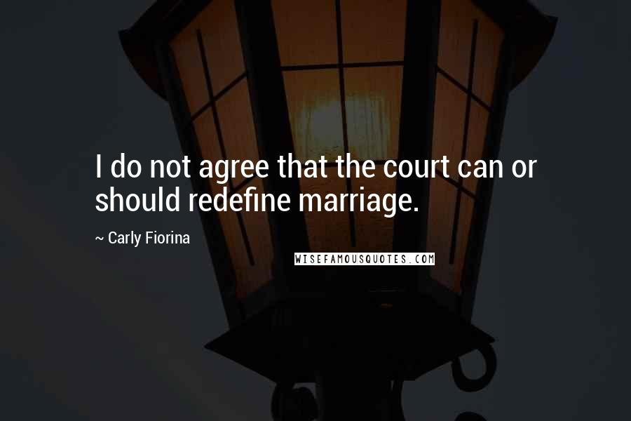 Carly Fiorina Quotes: I do not agree that the court can or should redefine marriage.