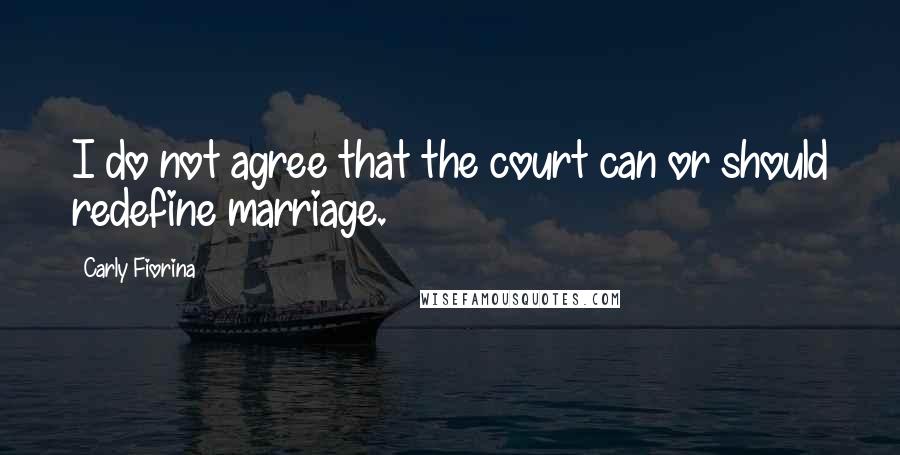 Carly Fiorina Quotes: I do not agree that the court can or should redefine marriage.