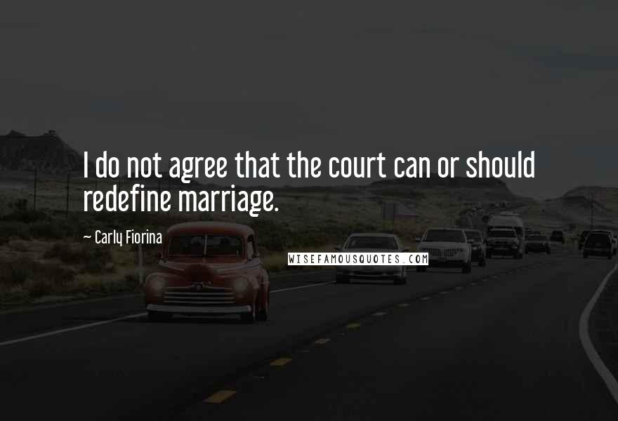 Carly Fiorina Quotes: I do not agree that the court can or should redefine marriage.