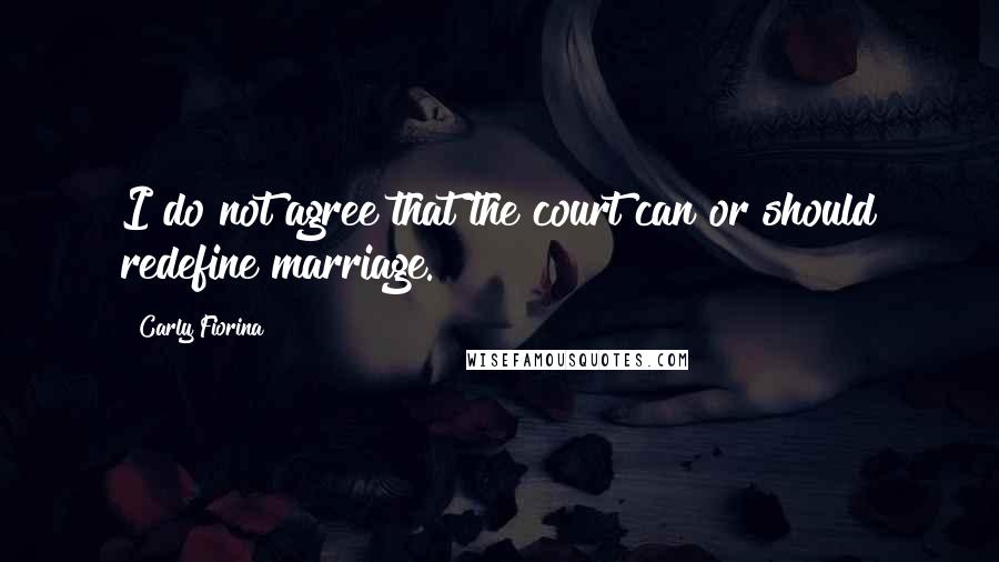 Carly Fiorina Quotes: I do not agree that the court can or should redefine marriage.