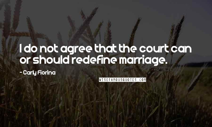 Carly Fiorina Quotes: I do not agree that the court can or should redefine marriage.