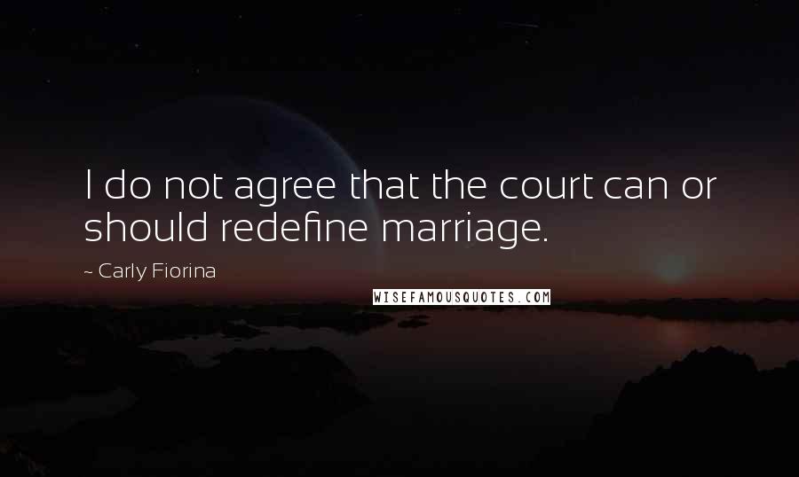 Carly Fiorina Quotes: I do not agree that the court can or should redefine marriage.