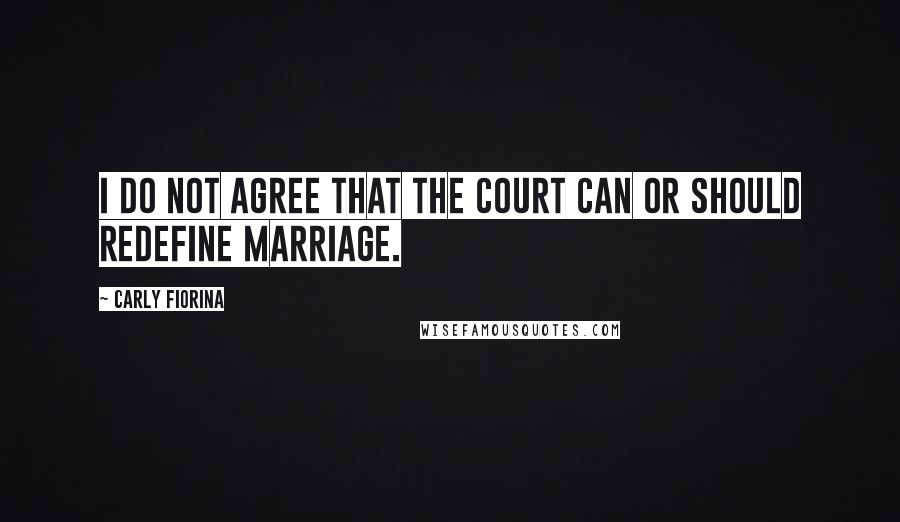 Carly Fiorina Quotes: I do not agree that the court can or should redefine marriage.