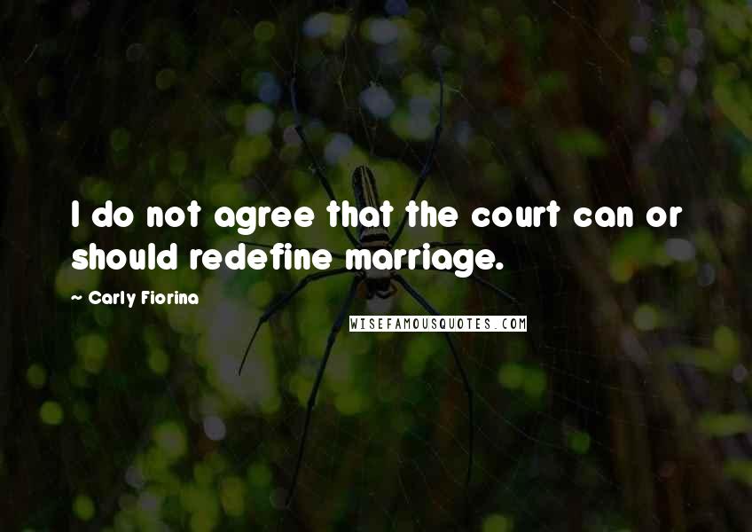 Carly Fiorina Quotes: I do not agree that the court can or should redefine marriage.